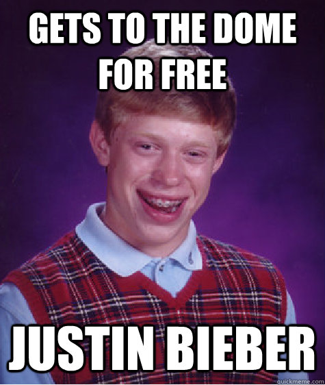 Gets to The Dome for free Justin Bieber - Gets to The Dome for free Justin Bieber  Bad Luck Brian