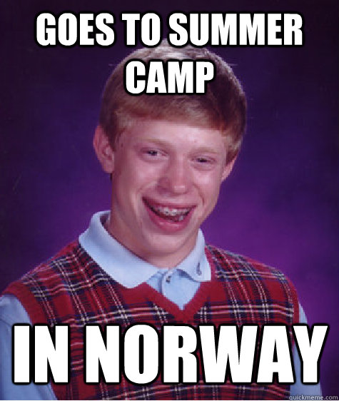 Goes to summer camp In Norway  Bad Luck Brian
