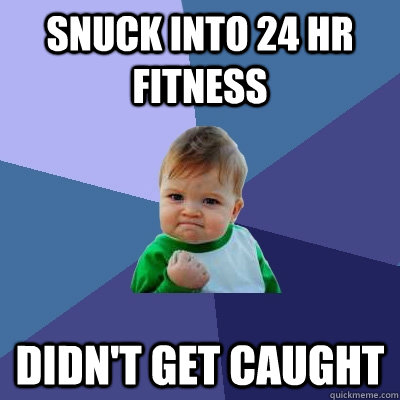 Snuck into 24 hr fitness didn't get caught  Success Kid