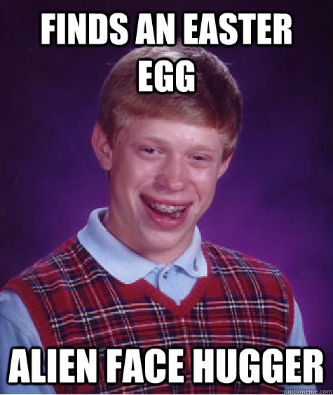 Finds an easter egg  alien face hugger  Bad Luck Brian