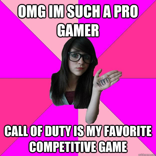 OMG IM SUCH A PRO GAMER CALL OF DUTY IS MY FAVORITE COMPETITIVE GAME  Idiot Nerd Girl