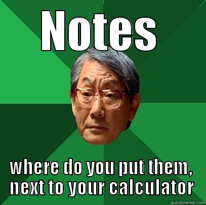 notes, nope - NOTES WHERE DO YOU PUT THEM, NEXT TO YOUR CALCULATOR High Expectations Asian Father