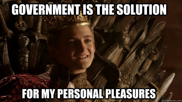 For my personal pleasures  Government is the solution   King joffrey