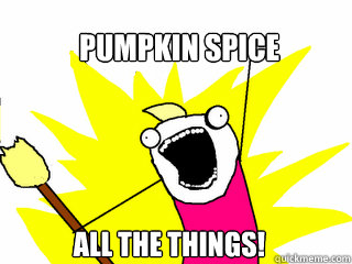 Pumpkin spice all the things!  All The Things