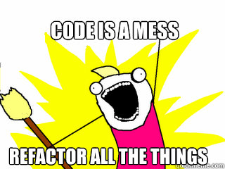 Code is a mess Refactor all the things - Code is a mess Refactor all the things  All The Things