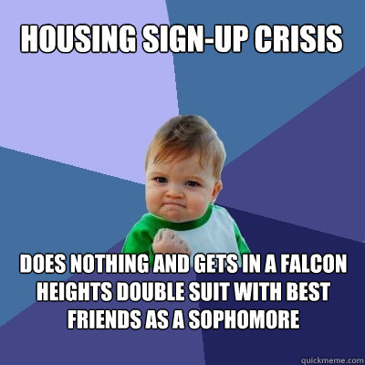 Housing sign-up crisis Does nothing and gets in a falcon heights double suit with best friends as a sophomore  Success Kid