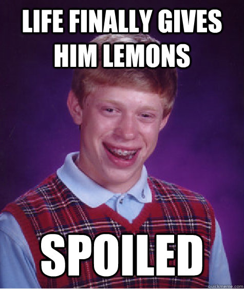 Life finally gives him lemons spoiled  Bad Luck Brian