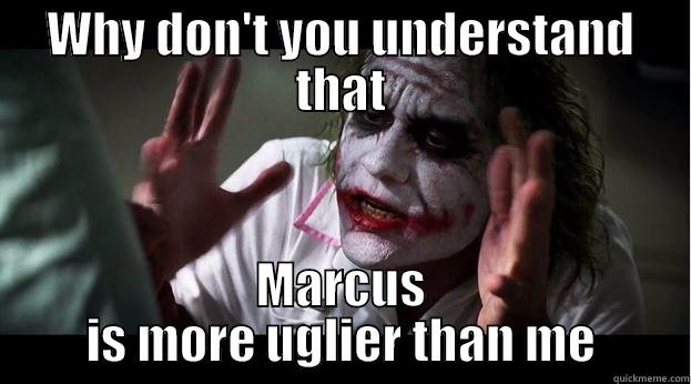 WHY DON'T YOU UNDERSTAND THAT MARCUS IS MORE UGLIER THAN ME Joker Mind Loss