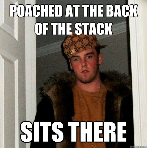 poached at the back of the stack sits there  Scumbag Steve