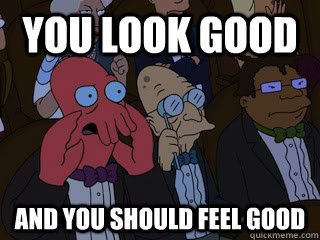 you look good and you should feel good - you look good and you should feel good  Bad Zoidberg