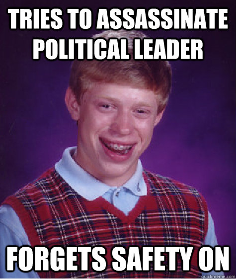 Tries to assassinate political leader forgets safety on  Bad Luck Brian