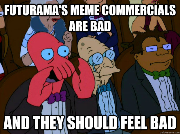 Futurama's meme commercials are bad And they should feel bad  And you should feel bad