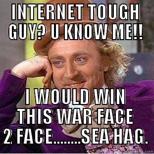 war WIN - INTERNET TOUGH GUY? U KNOW ME!! I WOULD WIN THIS WAR FACE 2 FACE........SEA HAG. Condescending Wonka