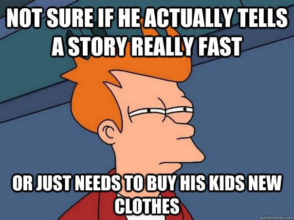 Not sure if he actually tells a story really fast Or just needs to buy his kids new clothes  Futurama Fry