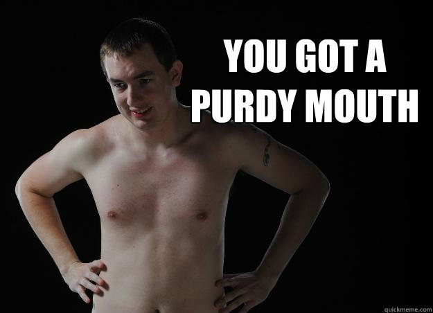 you got a purdy mouth   