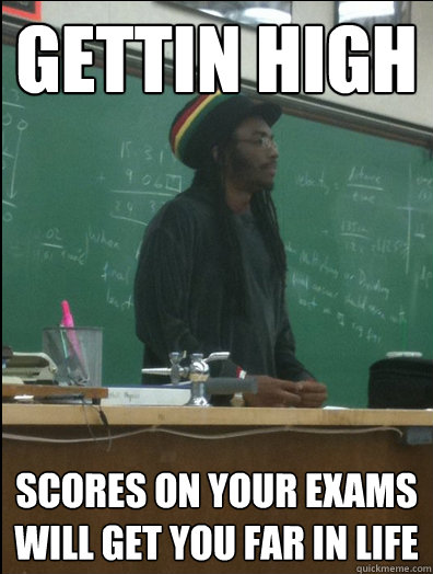 GETTIN HIGH scores on your exams will get you far in life  Rasta Science Teacher