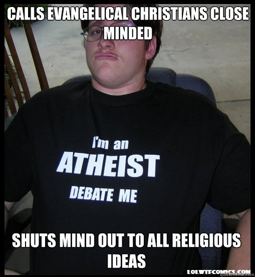 calls Evangelical Christians close minded shuts mind out to all religious ideas - calls Evangelical Christians close minded shuts mind out to all religious ideas  Scumbag Atheist