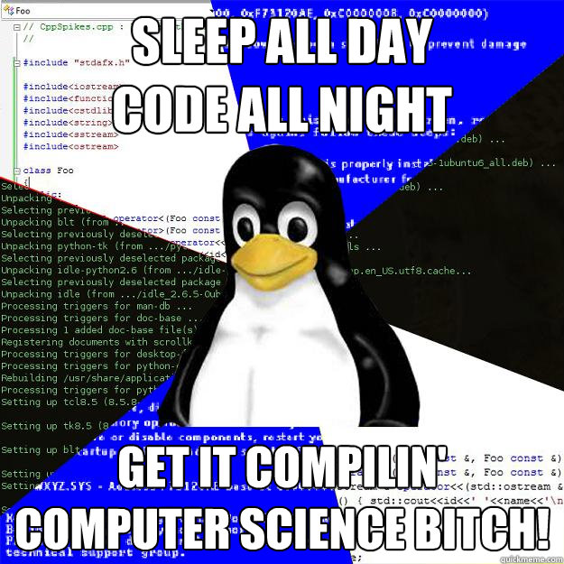 Sleep All Day
Code all night Get it compilin'
COMPUTER SCIENCE BITCH!  Computer Science Penguin