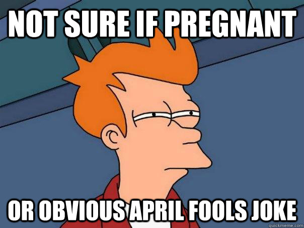 Not sure if pregnant or obvious april fools joke  Futurama Fry