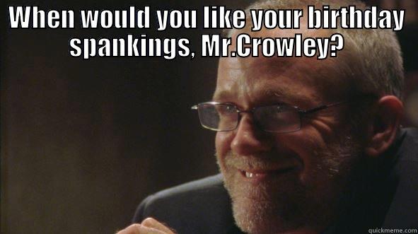 WHEN WOULD YOU LIKE YOUR BIRTHDAY SPANKINGS, MR.CROWLEY?  Misc