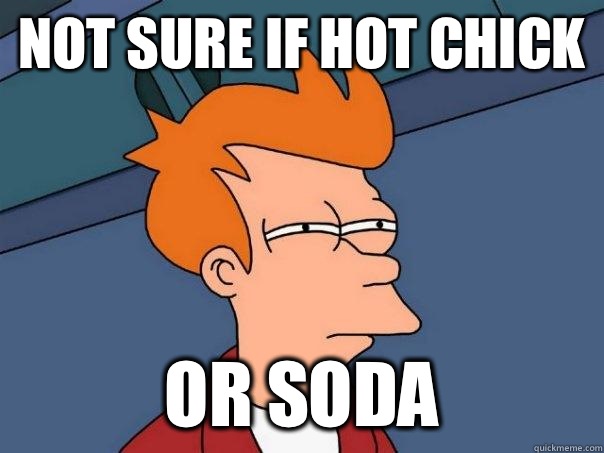 Not sure if hot chick Or soda  Futurama Fry