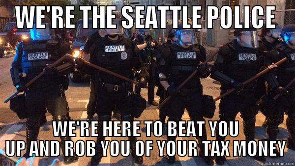 WE'RE THE SEATTLE POLICE WE'RE HERE TO BEAT YOU UP AND ROB YOU OF YOUR TAX MONEY Misc