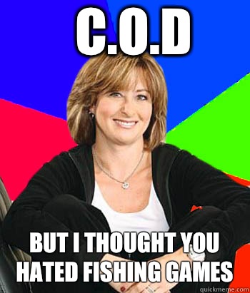 C.O.D But I thought you hated fishing games  Sheltering Suburban Mom