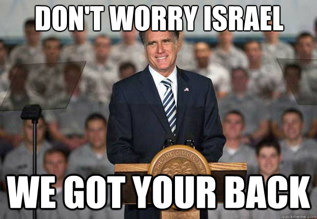 don't worry israel we got your back  Mitt Romney