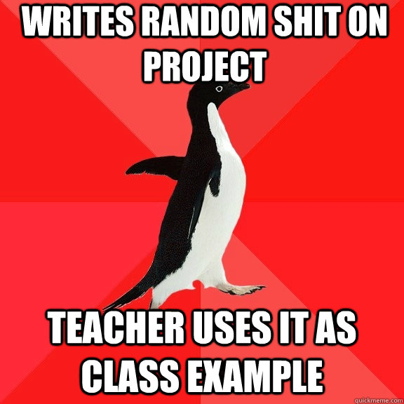 writes random shit on project teacher uses it as class example  Socially Awesome Penguin