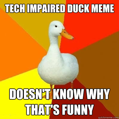 tech impaired duck meme doesn't know why that's funny  Tech Impaired Duck