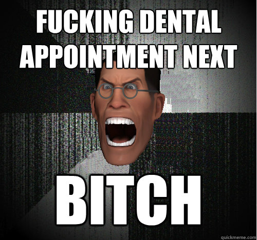 FUCKING DENTAL APPOINTMENT NEXT BITCH - FUCKING DENTAL APPOINTMENT NEXT BITCH  Insanity Medic