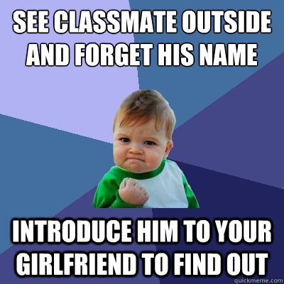 See classmate outside and forget his name introduce him to your girlfriend to find out  Success Kid