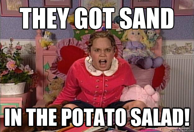 THEY GOT SAND 

 IN THE POTATO SALAD! - THEY GOT SAND 

 IN THE POTATO SALAD!  Overly Upset Ashley