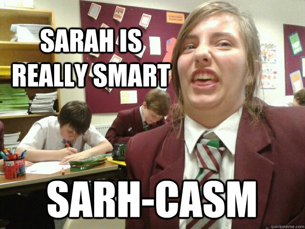 sarah is really smart sarh-casm  i did a sarh