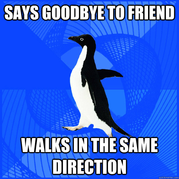 Says goodbye to friend walks in the same direction - Says goodbye to friend walks in the same direction  New Socially Awkward Penguin