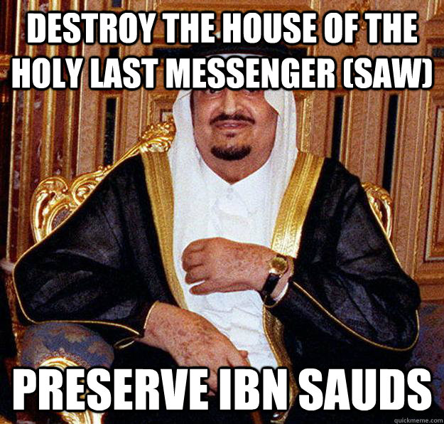 Destroy the house of the holy last messenger (saw) preserve ibn sauds  Scumbag wahabbi