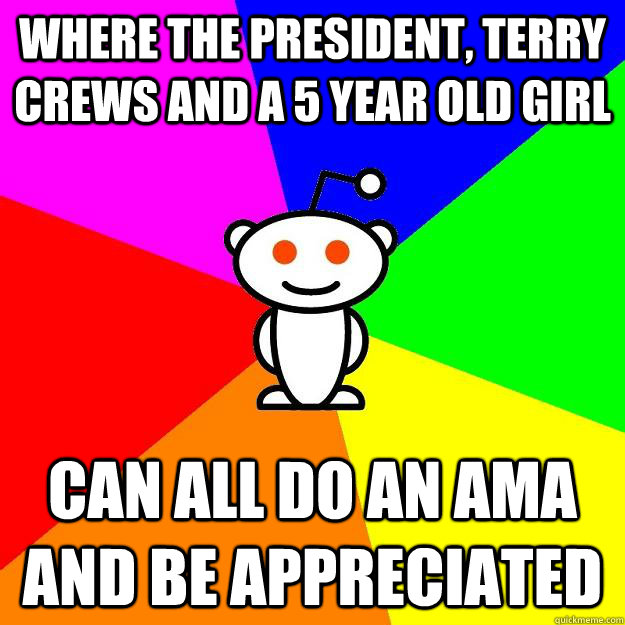 Where the President, Terry Crews and a 5 year old girl can all do an ama and be appreciated  Reddit Alien