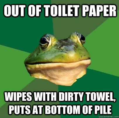 out of toilet paper wipes with dirty towel, puts at bottom of pile  Foul Bachelor Frog