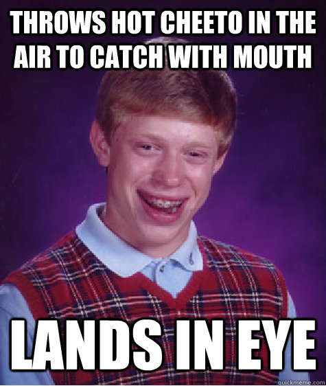 Throws hot cheeto in the air to catch with mouth lands in eye  Bad Luck Brian