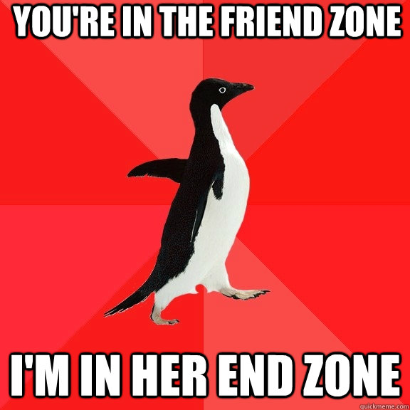 You're in the friend zone I'm in her end zone - You're in the friend zone I'm in her end zone  Socially Awesome Penguin