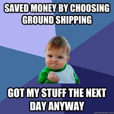 Saved money by choosing Ground shipping Got my stuff the next day anyway  Success Kid