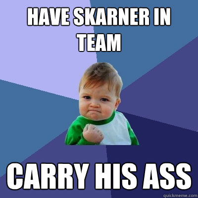 HAVE SKARNER IN TEAM Carry his ASS  Success Kid