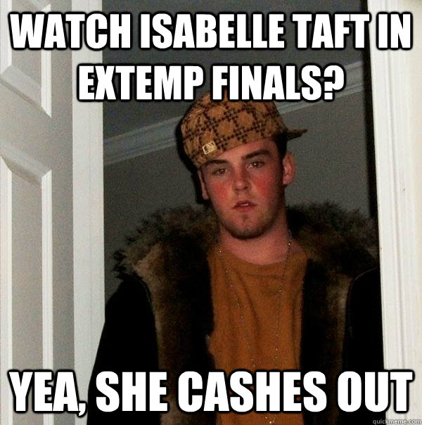 watch isabelle taft in extemp finals? yea, she cashes out  Scumbag Steve