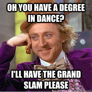 oh you have a degree in dance? i'll have the grand slam please - oh you have a degree in dance? i'll have the grand slam please  Condescending Wonka