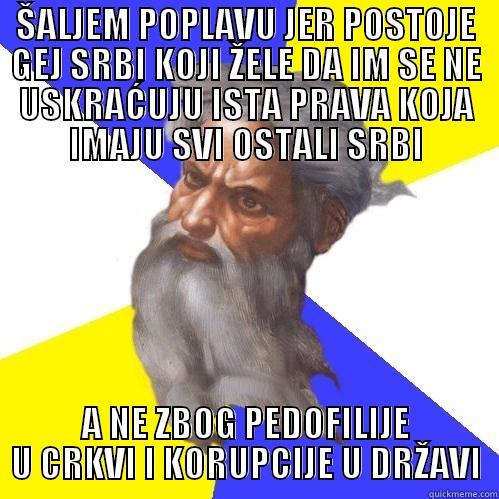 ŠALJEM POPLAVU JER POSTOJE GEJ SRBI KOJI ŽELE DA IM SE NE USKRAĆUJU ISTA PRAVA KOJA IMAJU SVI OSTALI SRBI A NE ZBOG PEDOFILIJE U CRKVI I KORUPCIJE U DRŽAVI Advice God