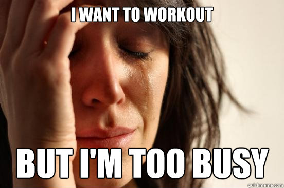 I want to workout But I'm too busy  First World Problems