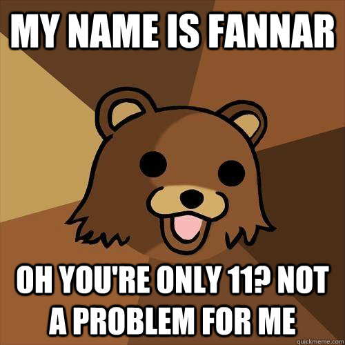 My name is fannar Oh you're only 11? not a problem for me  Pedobear