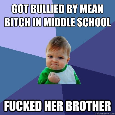 Got bullied by mean bitch in middle school fucked her brother - Got bullied by mean bitch in middle school fucked her brother  Success Kid