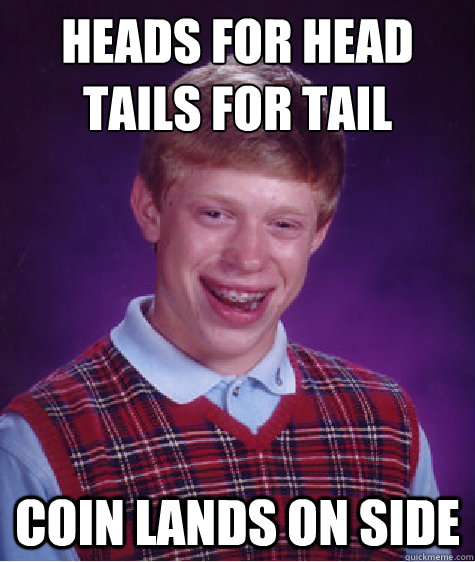 Heads for head
tails for tail coin lands on side  Bad Luck Brian