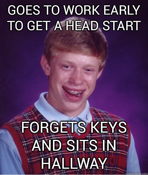 goes to work early to get a head start forgets keys and sits in hallway  Bad Luck Brian